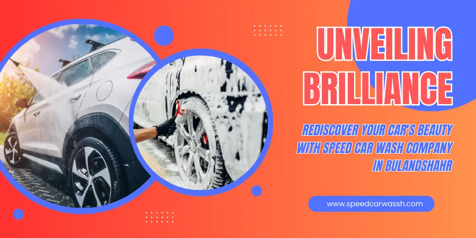 Unveiling Brilliance Rediscover Your Car's Beauty with Speed Car Wash Company in Bulandshahr