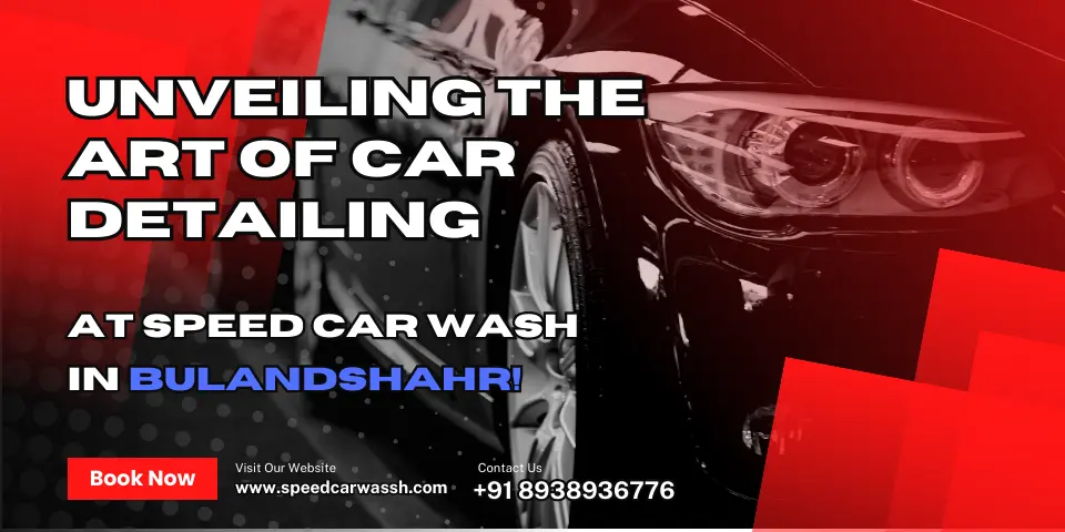 Unveiling the Art of Car Detailing at Speed Car Wash in Bulandshahr!